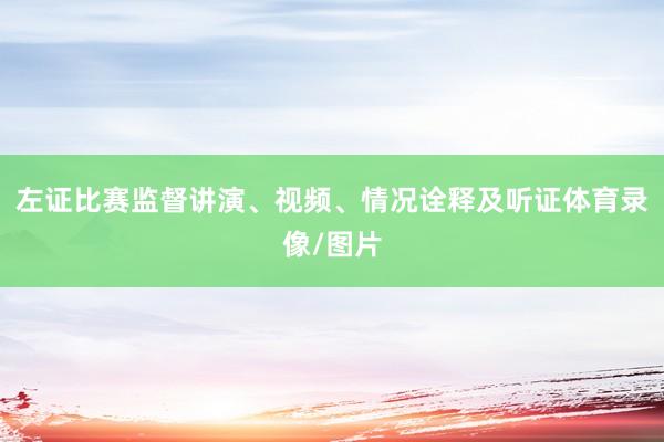 左证比赛监督讲演、视频、情况诠释及听证体育录像/图片