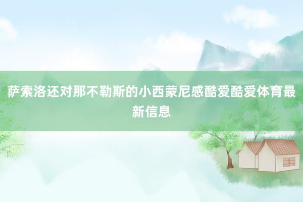 萨索洛还对那不勒斯的小西蒙尼感酷爱酷爱体育最新信息