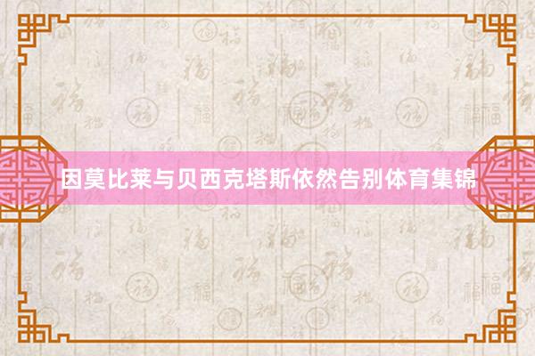因莫比莱与贝西克塔斯依然告别体育集锦