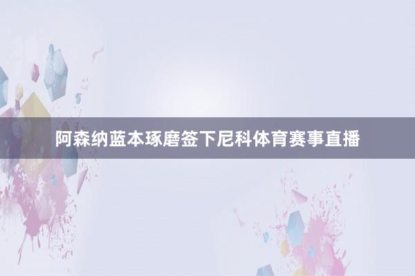 阿森纳蓝本琢磨签下尼科体育赛事直播