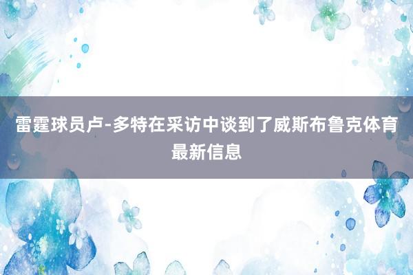 雷霆球员卢-多特在采访中谈到了威斯布鲁克体育最新信息