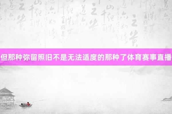 但那种弥留照旧不是无法适度的那种了体育赛事直播