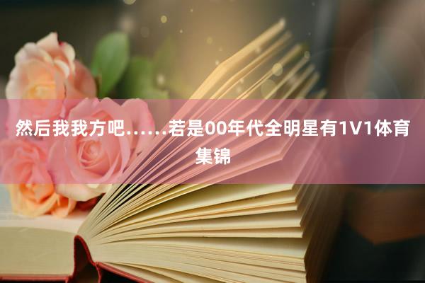 然后我我方吧……若是00年代全明星有1V1体育集锦
