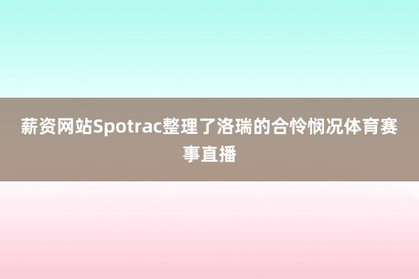 薪资网站Spotrac整理了洛瑞的合怜悯况体育赛事直播