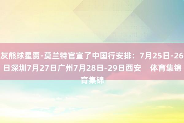 灰熊球星贾-莫兰特官宣了中国行安排：7月25日-26日深圳7月27日广州7月28日-29日西安    体育集锦