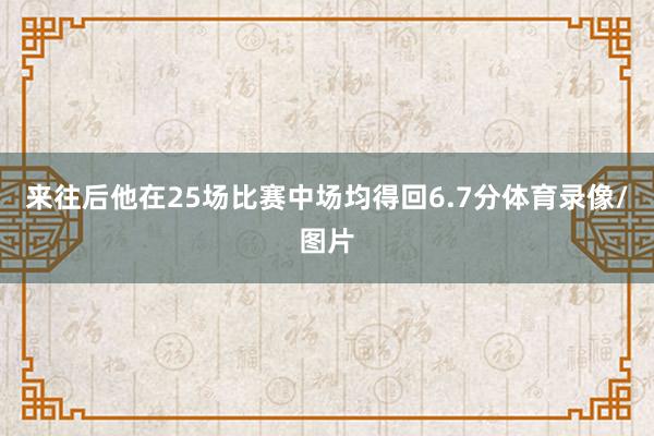 来往后他在25场比赛中场均得回6.7分体育录像/图片
