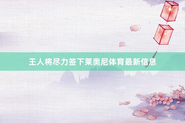 王人将尽力签下莱奥尼体育最新信息