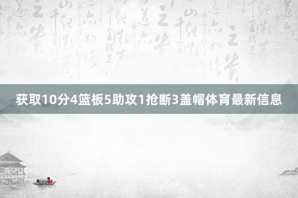 获取10分4篮板5助攻1抢断3盖帽体育最新信息