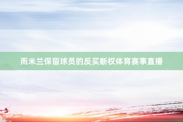 而米兰保留球员的反买断权体育赛事直播