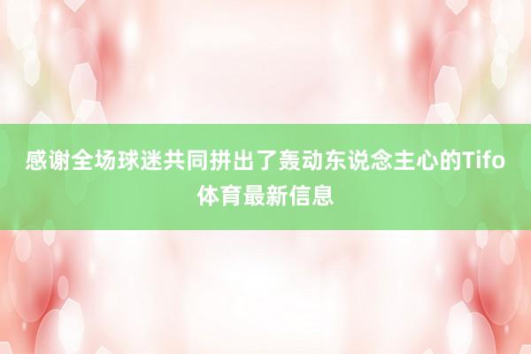 感谢全场球迷共同拼出了轰动东说念主心的Tifo体育最新信息