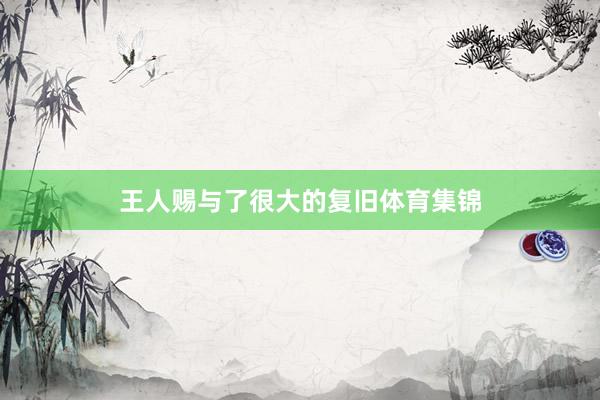 王人赐与了很大的复旧体育集锦