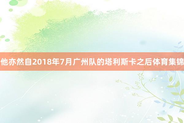 他亦然自2018年7月广州队的塔利斯卡之后体育集锦