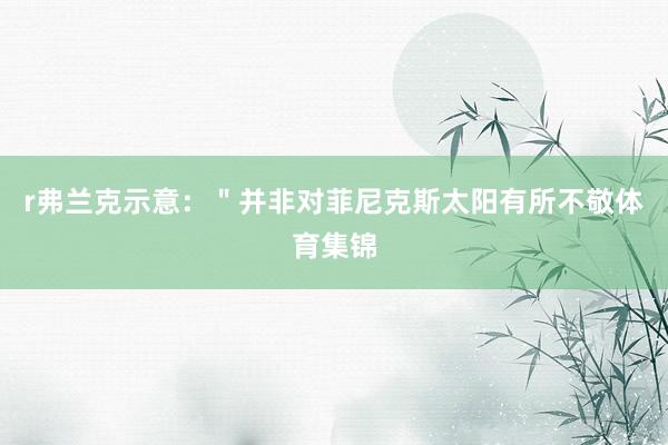 r弗兰克示意：＂并非对菲尼克斯太阳有所不敬体育集锦