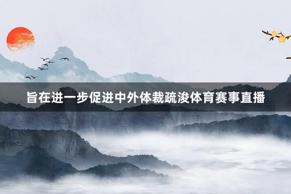 旨在进一步促进中外体裁疏浚体育赛事直播
