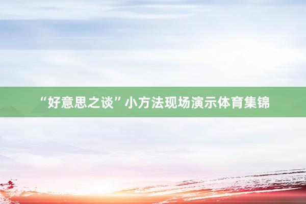 “好意思之谈”小方法现场演示体育集锦