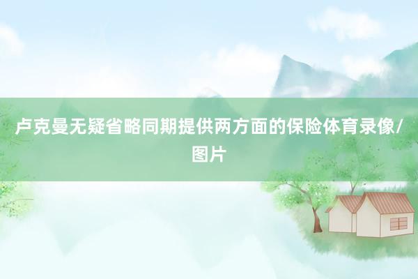 卢克曼无疑省略同期提供两方面的保险体育录像/图片
