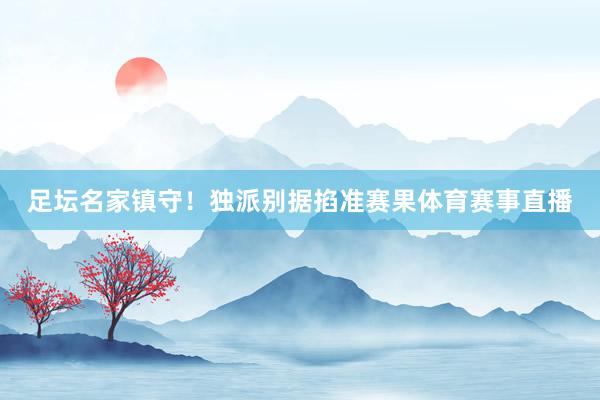 足坛名家镇守！独派别据掐准赛果体育赛事直播