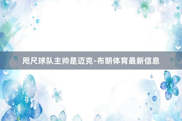 咫尺球队主帅是迈克-布朗体育最新信息