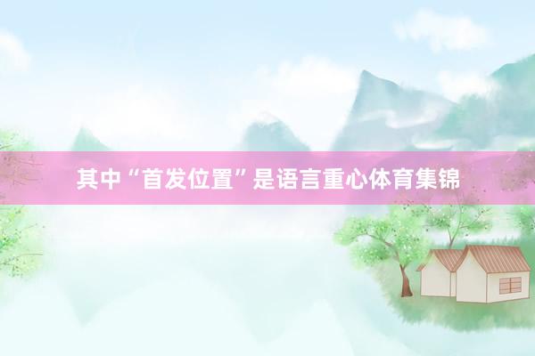 其中“首发位置”是语言重心体育集锦