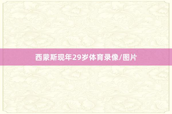 西蒙斯现年29岁体育录像/图片