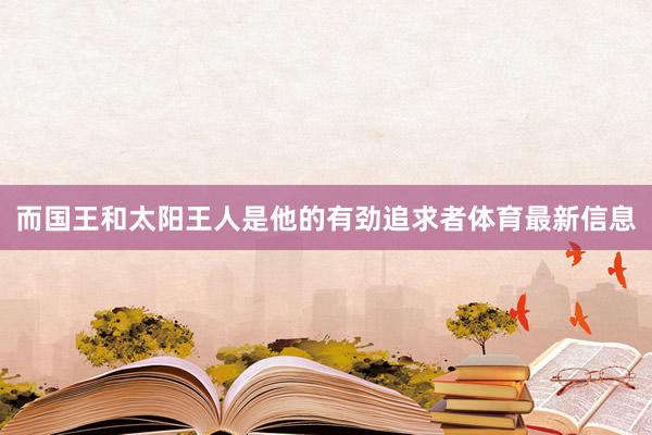 而国王和太阳王人是他的有劲追求者体育最新信息