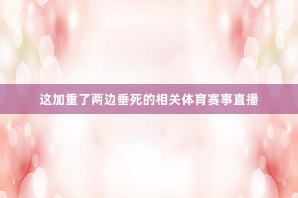 这加重了两边垂死的相关体育赛事直播