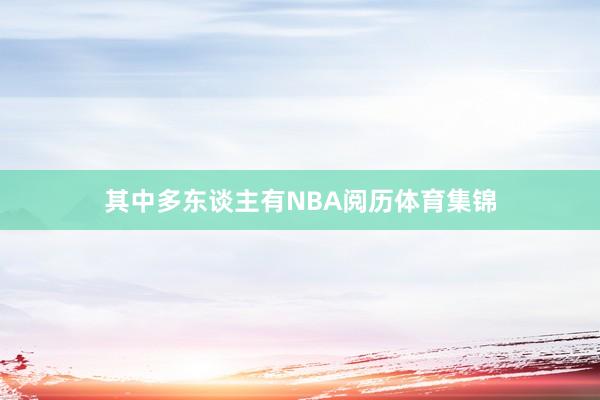 其中多东谈主有NBA阅历体育集锦