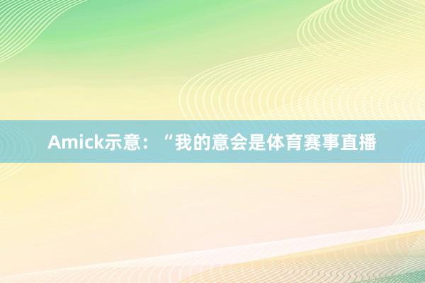 Amick示意：“我的意会是体育赛事直播