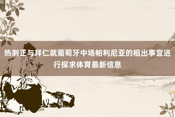 热刺正与拜仁就葡萄牙中场帕利尼亚的租出事宜进行探求体育最新信息