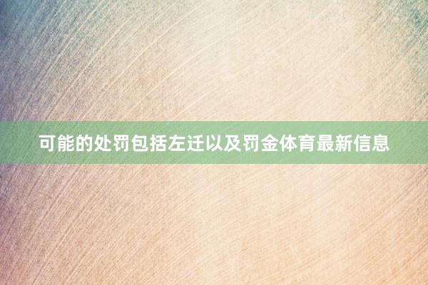 可能的处罚包括左迁以及罚金体育最新信息