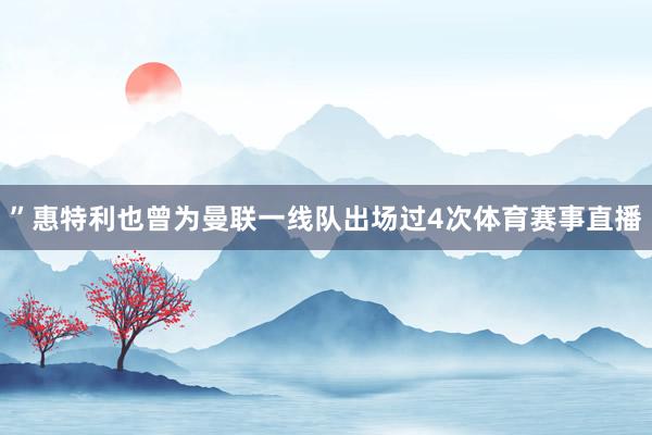 ”惠特利也曾为曼联一线队出场过4次体育赛事直播