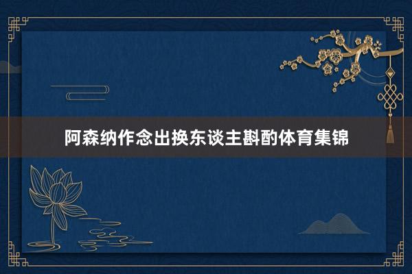 阿森纳作念出换东谈主斟酌体育集锦