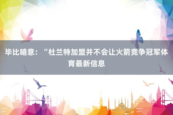 毕比暗意：“杜兰特加盟并不会让火箭竞争冠军体育最新信息