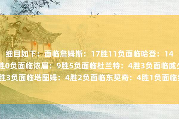 细目如下：面临詹姆斯：17胜11负面临哈登：14胜6负面临利拉德：10胜0负面临浓眉：9胜5负面临杜兰特：4胜3负面临威少：4胜3负面临塔图姆：4胜2负面临东契奇：4胜1负面临约基奇：4胜1负    体育赛事直播