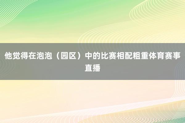 他觉得在泡泡（园区）中的比赛相配粗重体育赛事直播