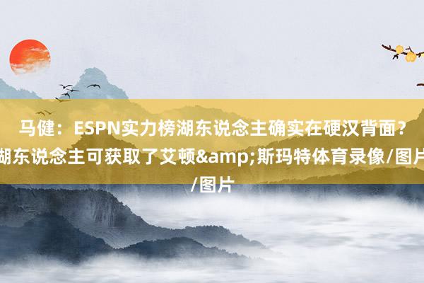 马健：ESPN实力榜湖东说念主确实在硬汉背面？湖东说念主可获取了艾顿&斯玛特体育录像/图片