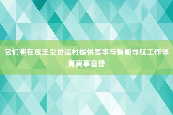 它们将在成王尘世运村提供赛事与智能导航工作体育赛事直播