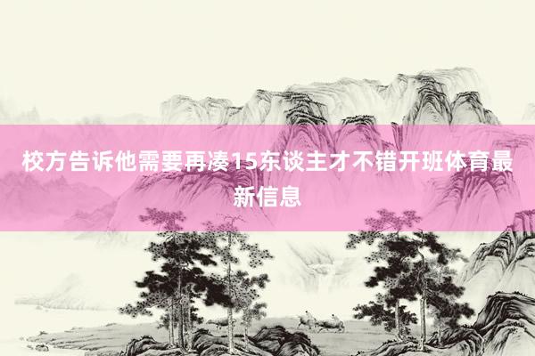 校方告诉他需要再凑15东谈主才不错开班体育最新信息