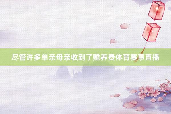 尽管许多单亲母亲收到了赡养费体育赛事直播