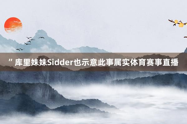 ”库里妹妹Sidder也示意此事属实体育赛事直播