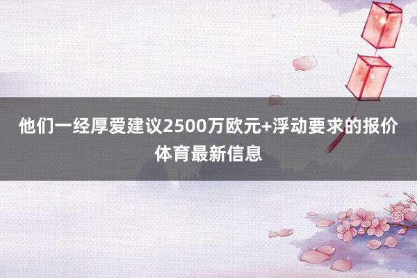 他们一经厚爱建议2500万欧元+浮动要求的报价体育最新信息