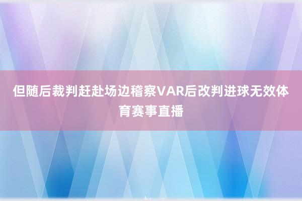 但随后裁判赶赴场边稽察VAR后改判进球无效体育赛事直播