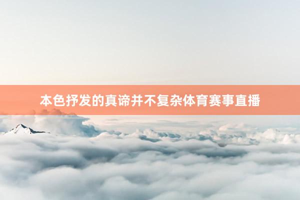 本色抒发的真谛并不复杂体育赛事直播