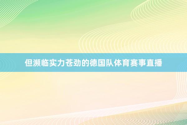 但濒临实力苍劲的德国队体育赛事直播