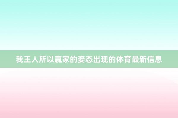 我王人所以赢家的姿态出现的体育最新信息