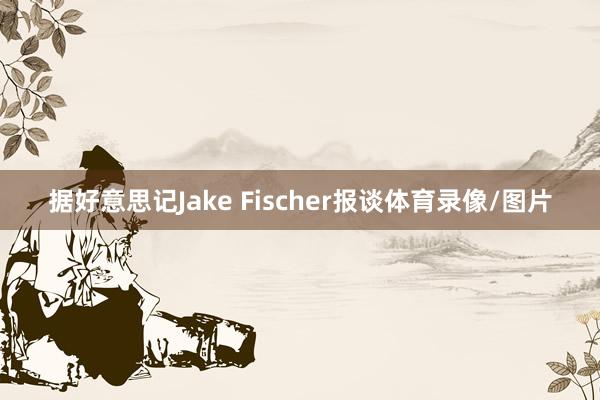 据好意思记Jake Fischer报谈体育录像/图片