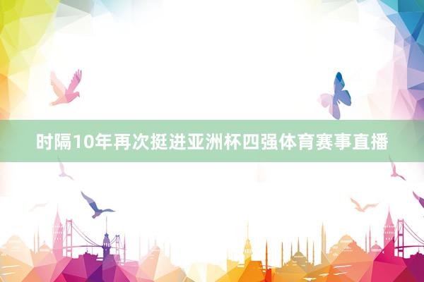 时隔10年再次挺进亚洲杯四强体育赛事直播