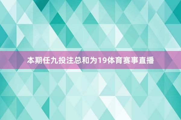本期任九投注总和为19体育赛事直播