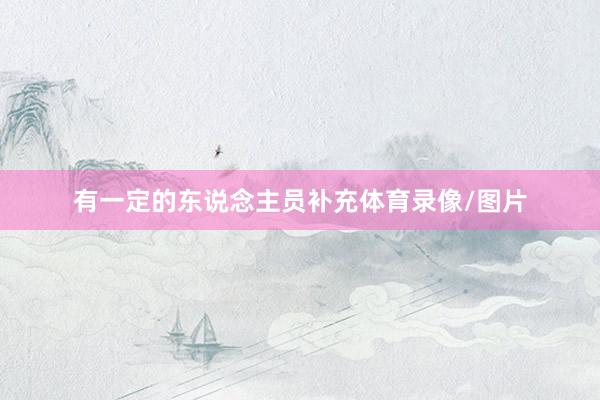 有一定的东说念主员补充体育录像/图片