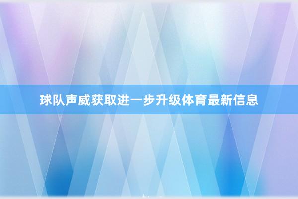 球队声威获取进一步升级体育最新信息